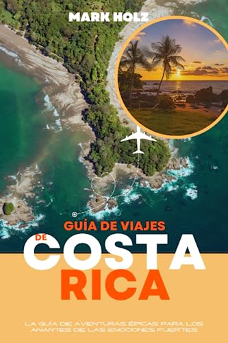 Guía de viajes de Costa Rica: La guía definitiva para la inmersión cultural: La guía de aventuras épicas para los amantes de las emociones fuertes: Visite 10 destinos turísticos de primer orden