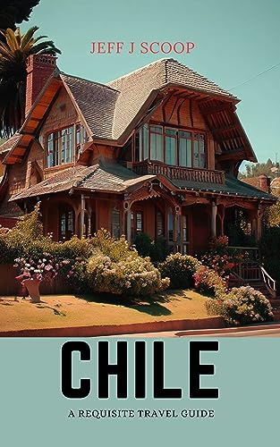 Chile: A requisite travel guide (South America like no other) (English Edition)